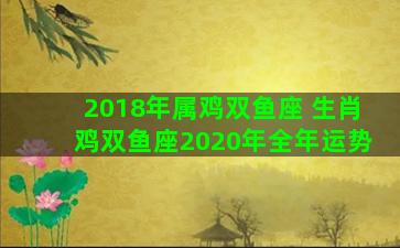 2018年属鸡双鱼座 生肖鸡双鱼座2020年全年运势